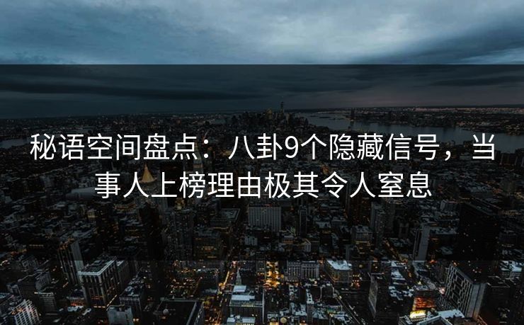 秘语空间盘点：八卦9个隐藏信号，当事人上榜理由极其令人窒息