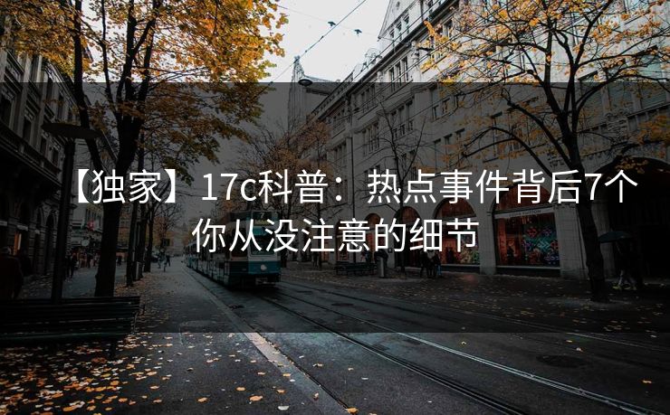 【独家】17c科普：热点事件背后7个你从没注意的细节