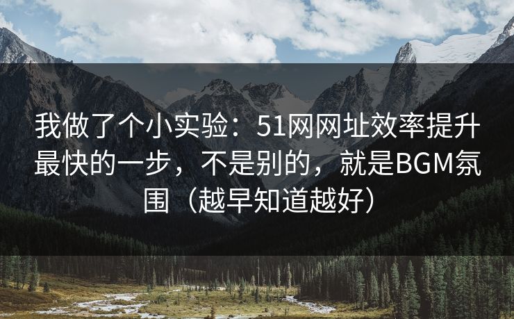 我做了个小实验:51网网址效率提升最快的一步,不是别的,就是BGM氛围(越早知道越好)