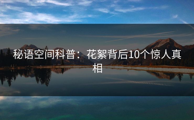 秘语空间科普:花絮背后10个惊人真相