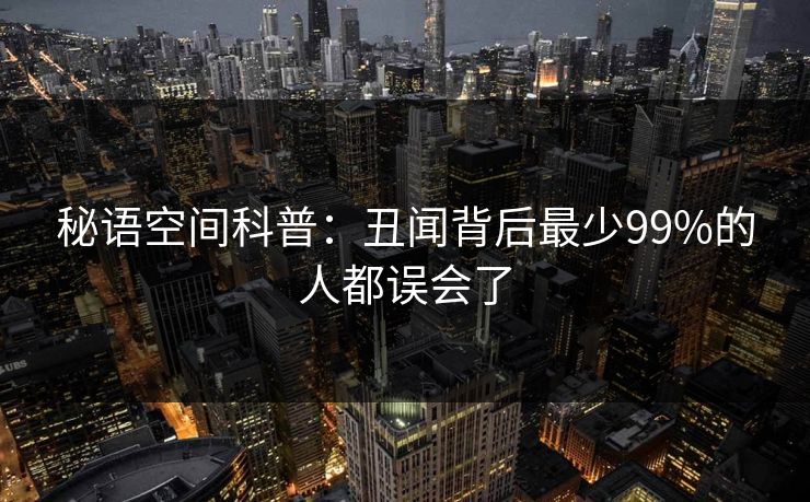 秘语空间科普：丑闻背后最少99%的人都误会了