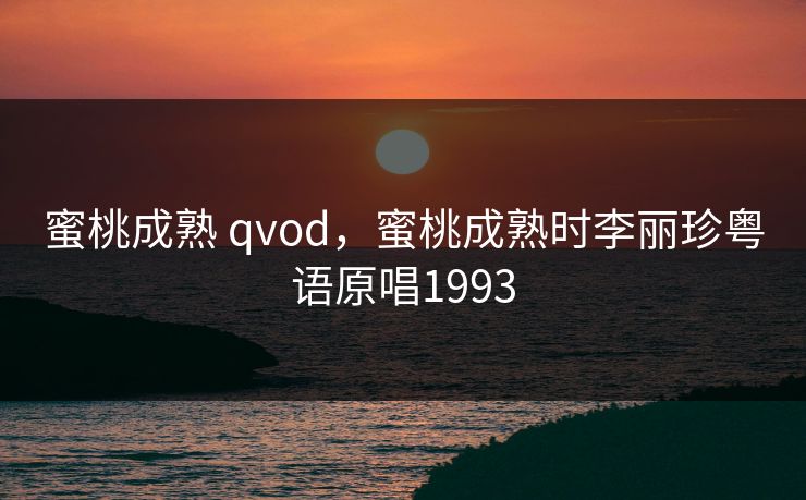 蜜桃成熟 qvod，蜜桃成熟时李丽珍粤语原唱1993