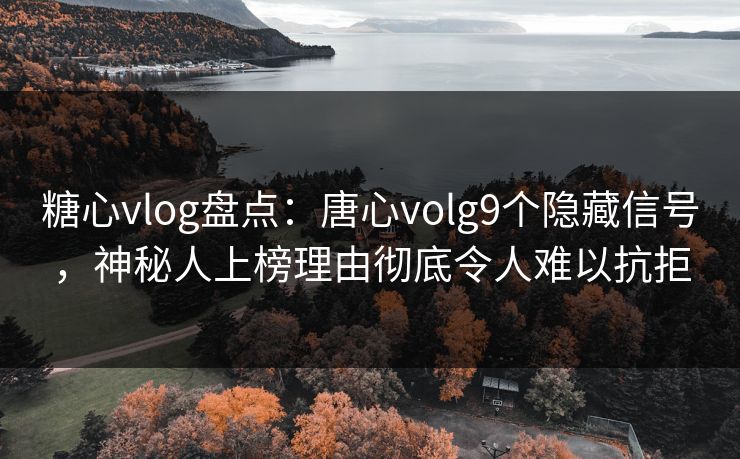 糖心vlog盘点:唐心volg9个隐藏信号,神秘人上榜理由彻底令人难以抗拒 糖心vlog盘点:唐心volg9个隐藏信号,神秘人上榜理由彻底令人难以抗拒