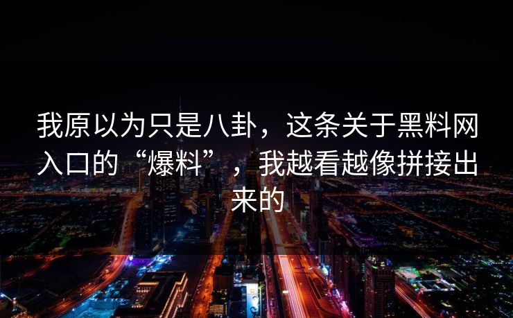 我原以为只是八卦,这条关于黑料网入口的“爆料”,我越看越像拼接出来的 我原以为只是八卦,这条关于黑料网入口的“爆料”,我越看越像拼接出来的